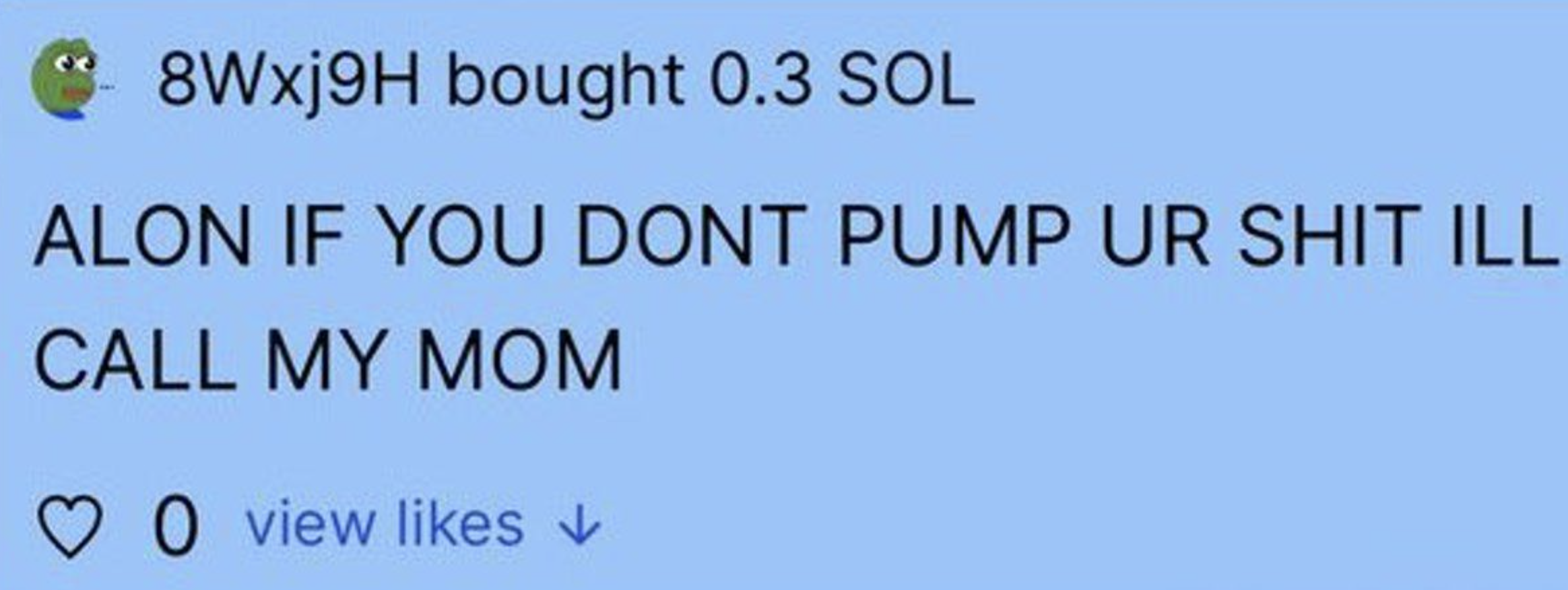 alon if you dont pump ur shit ill call my mom